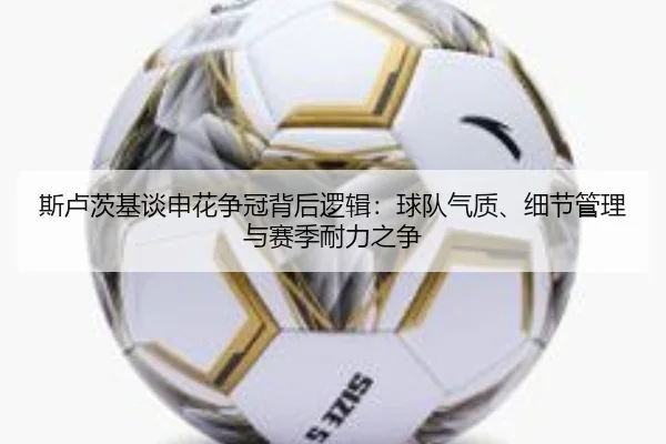斯卢茨基谈申花争冠背后逻辑：球队气质、细节管理与赛季耐力之争